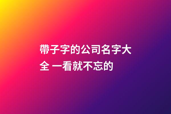 帶子字的公司名字大全 一看就不忘的-第1張-公司起名-玄機派